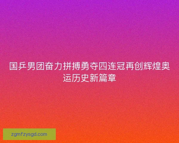 国乒男团奋力拼搏勇夺四连冠再创辉煌奥运历史新篇章
