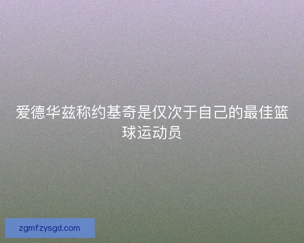 爱德华兹称约基奇是仅次于自己的最佳篮球运动员