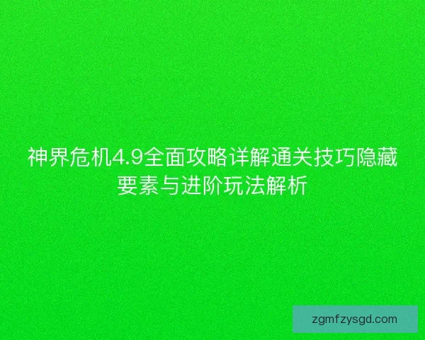 神界危机4.9全面攻略详解通关技巧隐藏要素与进阶玩法解析
