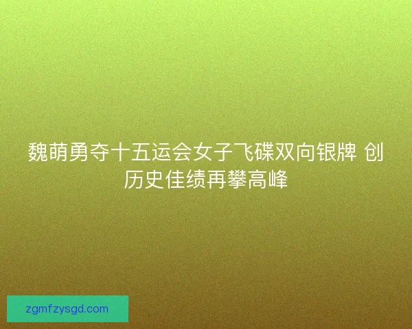 魏萌勇夺十五运会女子飞碟双向银牌 创历史佳绩再攀高峰