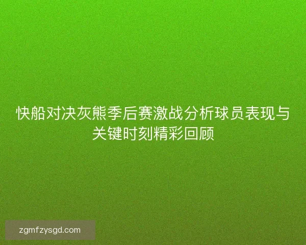 快船对决灰熊季后赛激战分析球员表现与关键时刻精彩回顾 快船对决灰熊季后赛激战分析球员表现与关键时刻精彩回顾