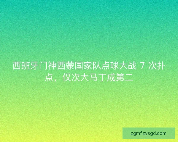 西班牙门神西蒙国家队点球大战 7 次扑点,仅次大马丁成第二 西班牙门神西蒙国家队点球大战 7 次扑点,仅次大马丁成第二