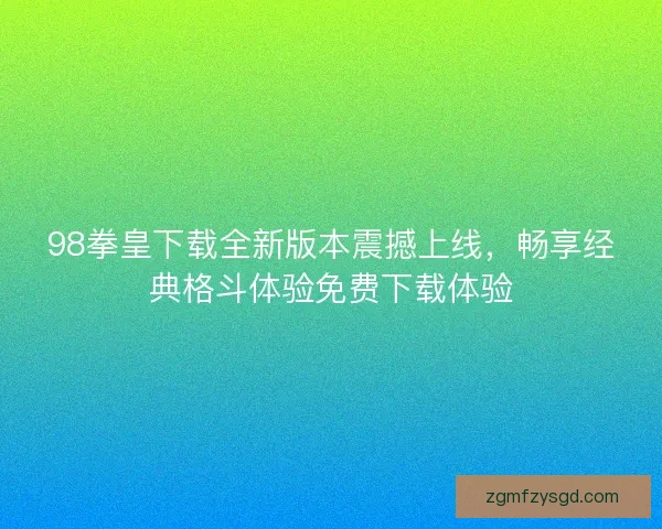 98拳皇下载全新版本震撼上线,畅享经典格斗体验免费下载体验 98拳皇下载全新版本震撼上线,畅享经典格斗体验免费下载体验