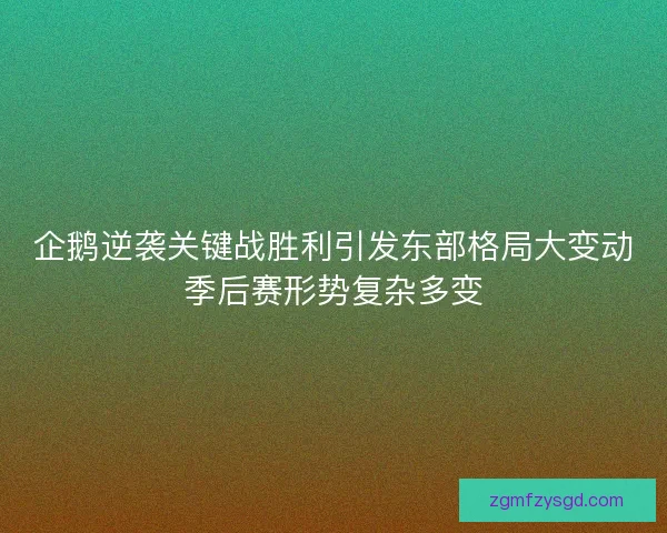 企鹅逆袭关键战胜利引发东部格局大变动季后赛形势复杂多变 企鹅逆袭关键战胜利引发东部格局大变动季后赛形势复杂多变